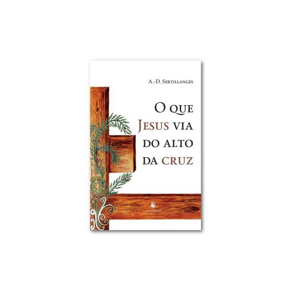 O QUE JESUS VIA DO ALTO DA CRUZ - A.D. SERTILLANGES