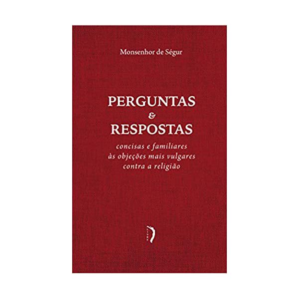 PERGUNTAS E RESPOSTAS - CONCISAS E FAMILIARES ÀS OBJEÇÕES MAIS VULGARES CONTRA A RELIGIÃO