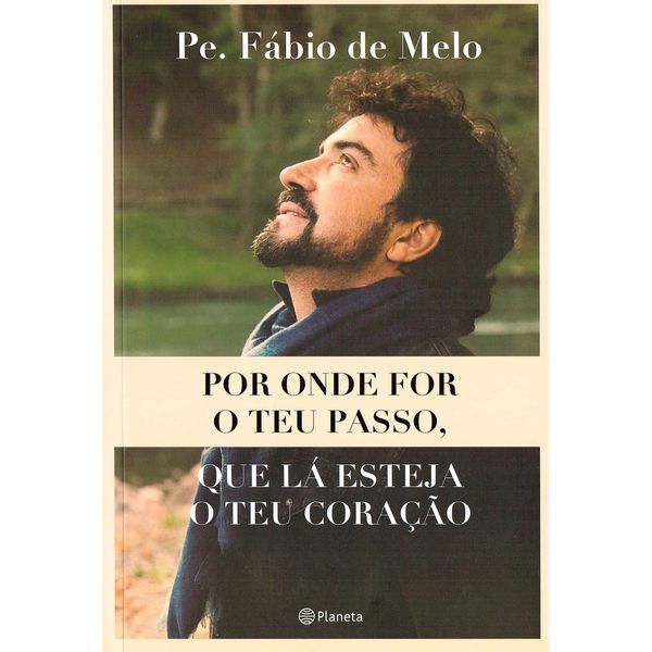 POR ONDE FOR O TEU PASSO, QUE LÁ ESTEJA O TEU CORAÇÃO - Pe. FÁBIO DE MELO