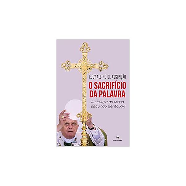 O SACRIFÍCIO DA PALAVRA - A LITURGIA DA MISSA SEGUNDO BENTO XVI