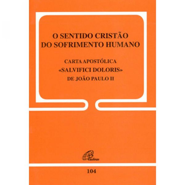 DOC 104 - O SENTIDO CRISTÃO DO SOFRIMENTO HUMANO - CARTA APOSTÓLICA <<SALVIFICI DOLORIS>> DE JOÃO PAULO II