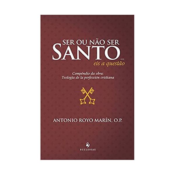 SER OU NÃO SER SANTO... EIS A QUESTÃO - COMPÊNDIO DA OBRA : TEOLOGIA DE LA PERFECCIÓN CRISTIANA