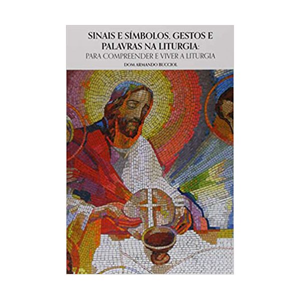 SINAIS E SÍMBOLOS, GESTOS E PALAVRAS NA LITURGIA - PARA COMPREENDER E VIVER A LITURGIA 