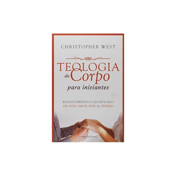 TEOLOGIA DO CORPO PARA INCIANTES - REDESCOBRINDO O SIGNIFICADO DA VIDA, AMOR, SEXO & GÊNERO