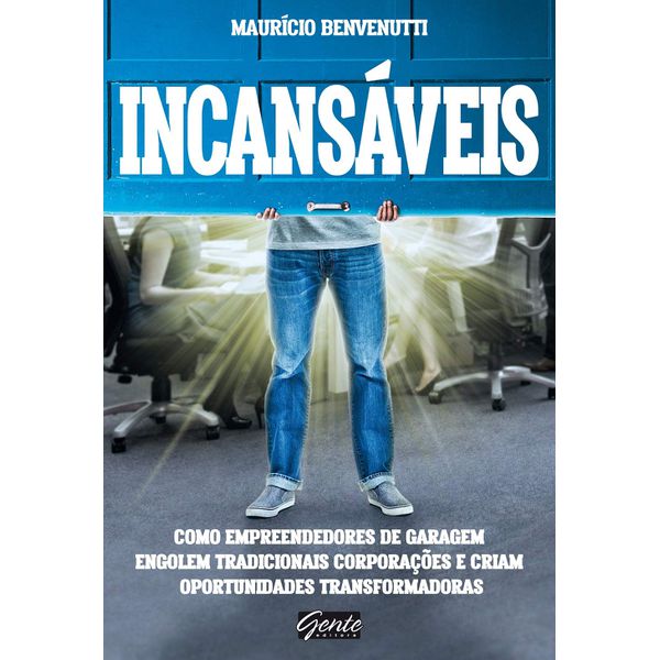 Incansáveis: Como empreendedores de garagem engolem tradicionais corporações e criam oportunidades transformadoras