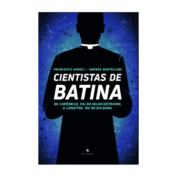 CIENTISTAS DE BATINA: DE COPÉRNICO, PAI DO HELIOCENTRISMO, A LAMAÎTRE, PAI DO BIG BANG