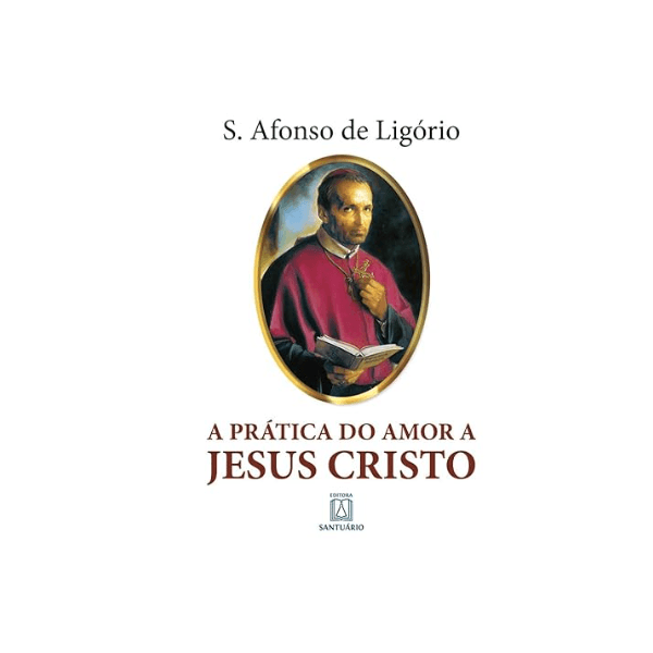 PRÁTICA DO AMOR A JESUS CRISTO - Santo Afonso de Ligório