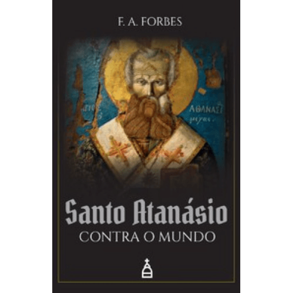 SANTO ATANASIO CONTRA O MUNDO - F. A. Forbes