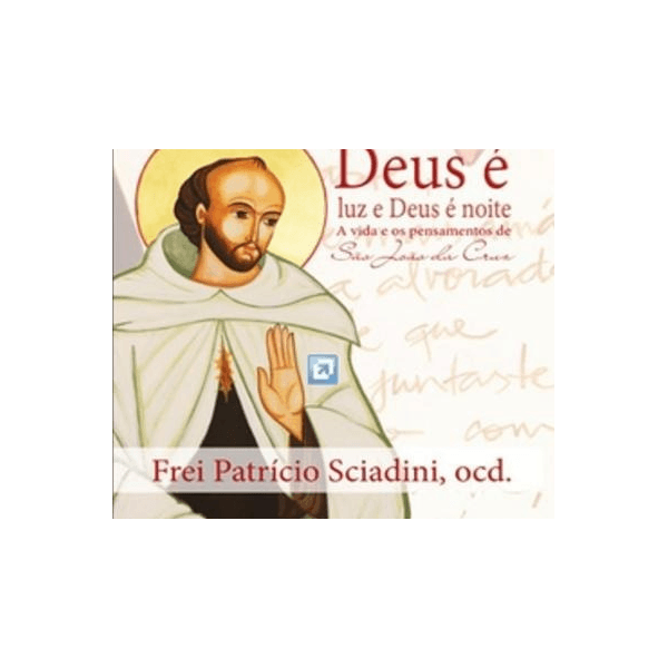 DEUS É LUZ E DEUS É NOITE - A VIDA DOS PENSAMENTOS DE SÃO JOÃO DA CRUZ