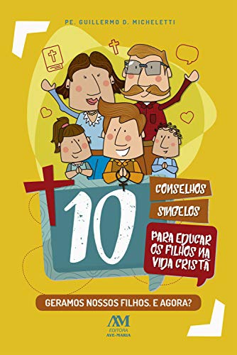 Livro : 10 conselhos singelos para educar os filhos na vida cristã: Geramos nossos filhos. E agora?